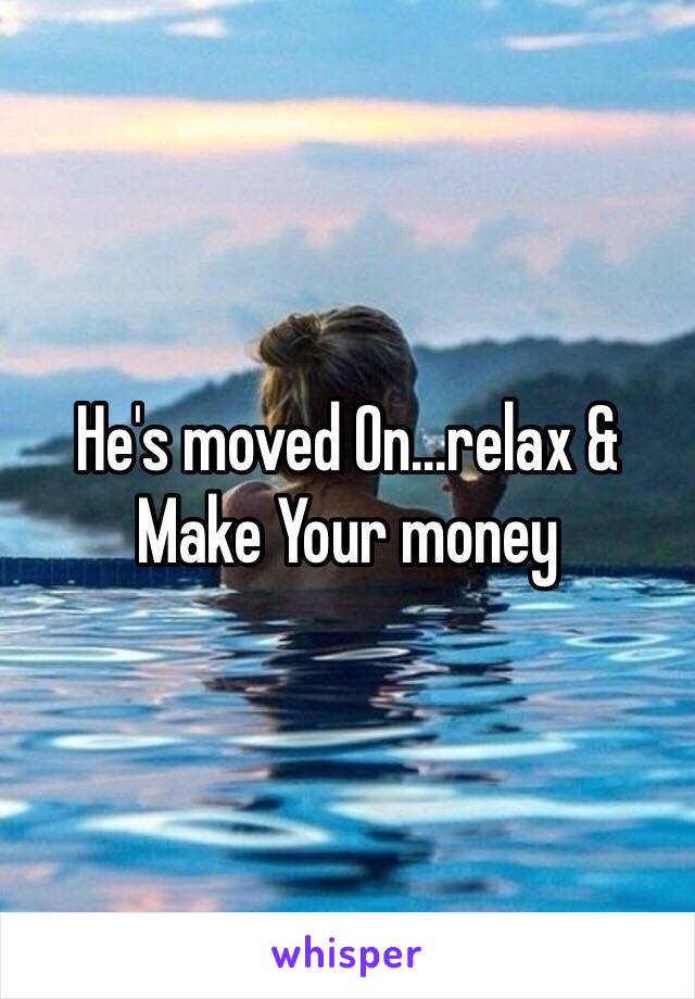 He's moved On...relax & Make Your money 