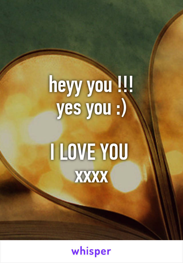 heyy you !!!
yes you :)

I LOVE YOU 
xxxx