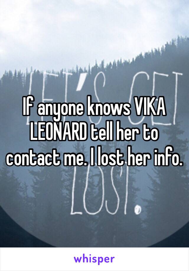 If anyone knows VIKA LEONARD tell her to contact me. I lost her info. 