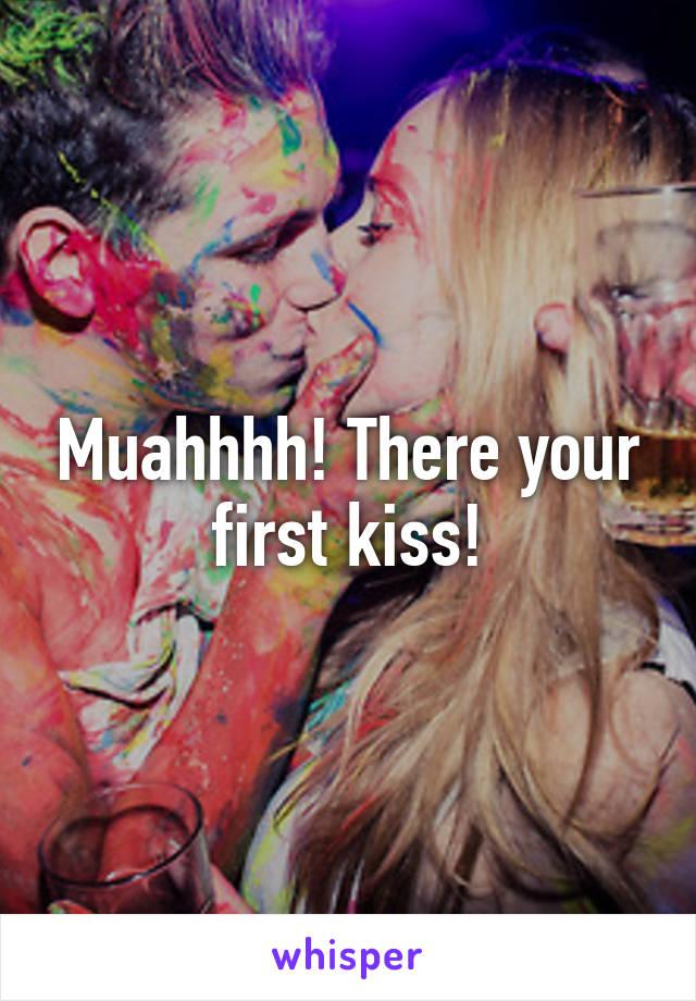 Muahhhh! There your first kiss!