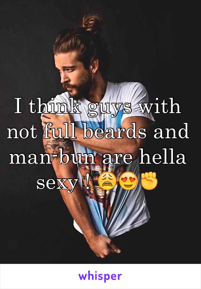 I think guys with not full beards and man-bun are hella sexy ! 😩😍✊