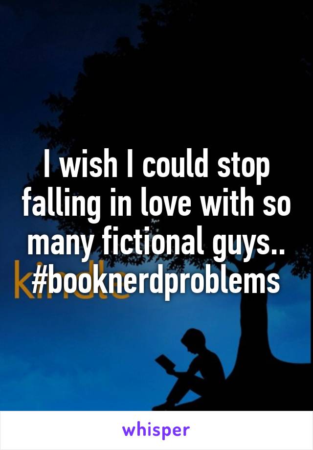 I wish I could stop falling in love with so many fictional guys..
#booknerdproblems