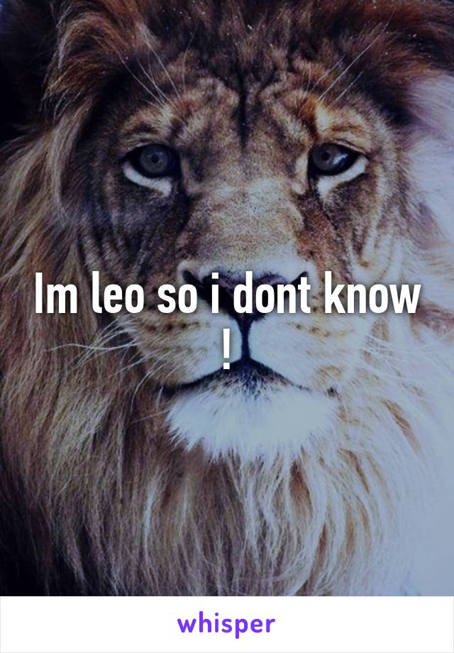 Im leo so i dont know !