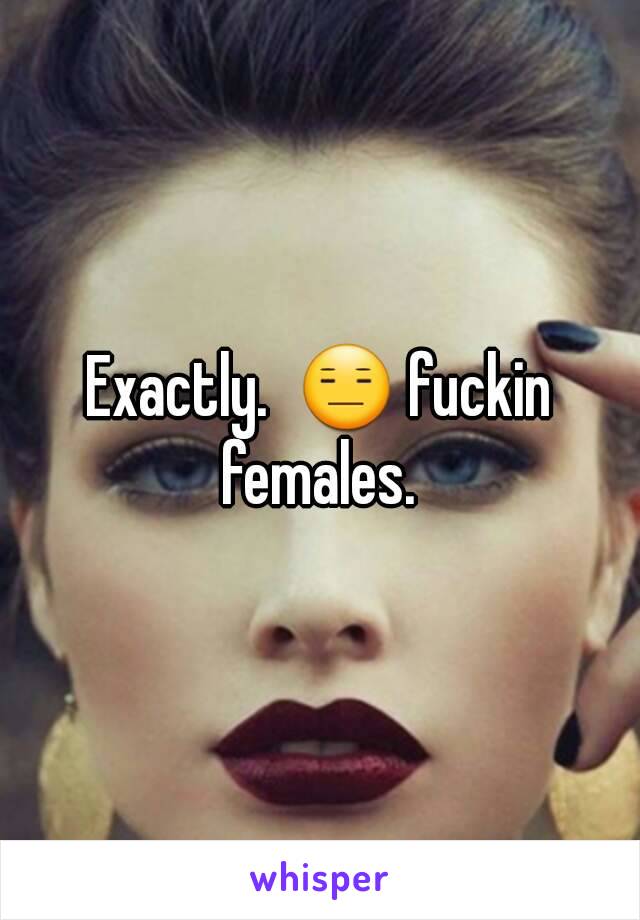 Exactly.  😑 fuckin females. 