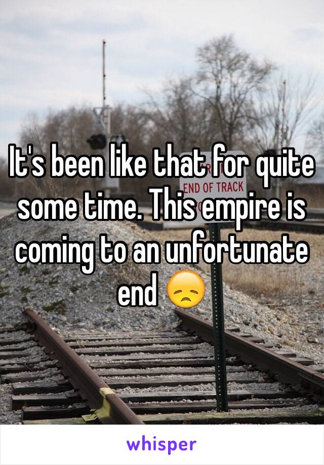 It's been like that for quite some time. This empire is coming to an unfortunate end 😞