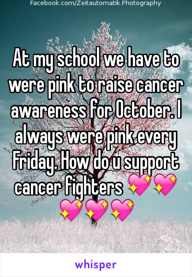 At my school we have to were pink to raise cancer awareness for October. I always were pink every Friday. How do u support cancer fighters 💖💖💖💖💖