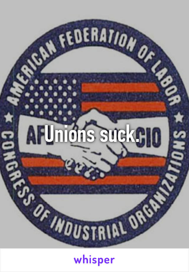 Unions suck. 