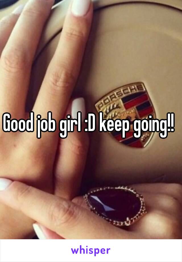 Good job girl :D keep going!! 