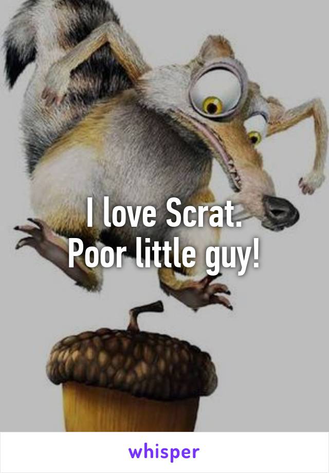 I love Scrat.
Poor little guy!