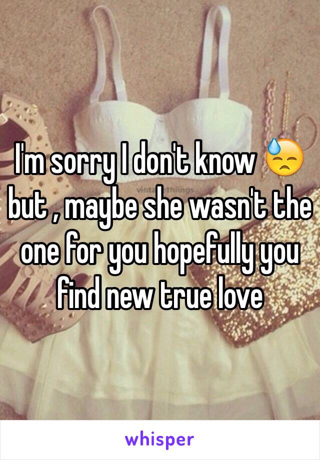 I'm sorry I don't know 😓 but , maybe she wasn't the one for you hopefully you find new true love 