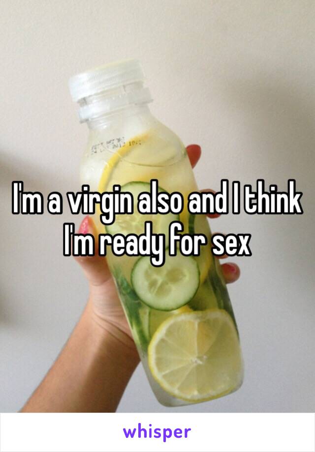 I'm a virgin also and I think I'm ready for sex