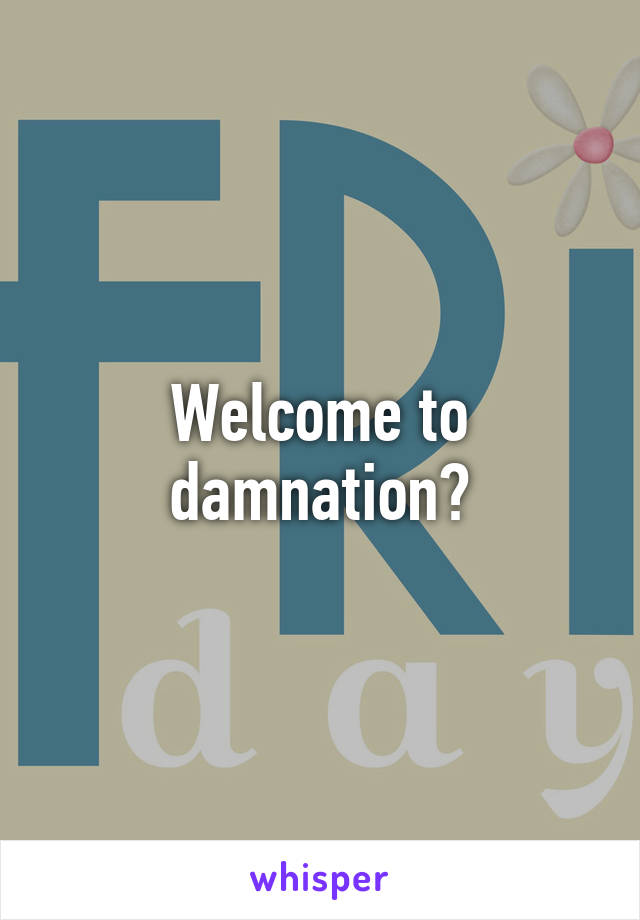 Welcome to damnation?