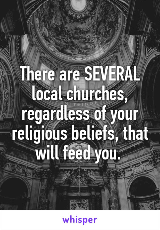 There are SEVERAL local churches, regardless of your religious beliefs, that will feed you. 