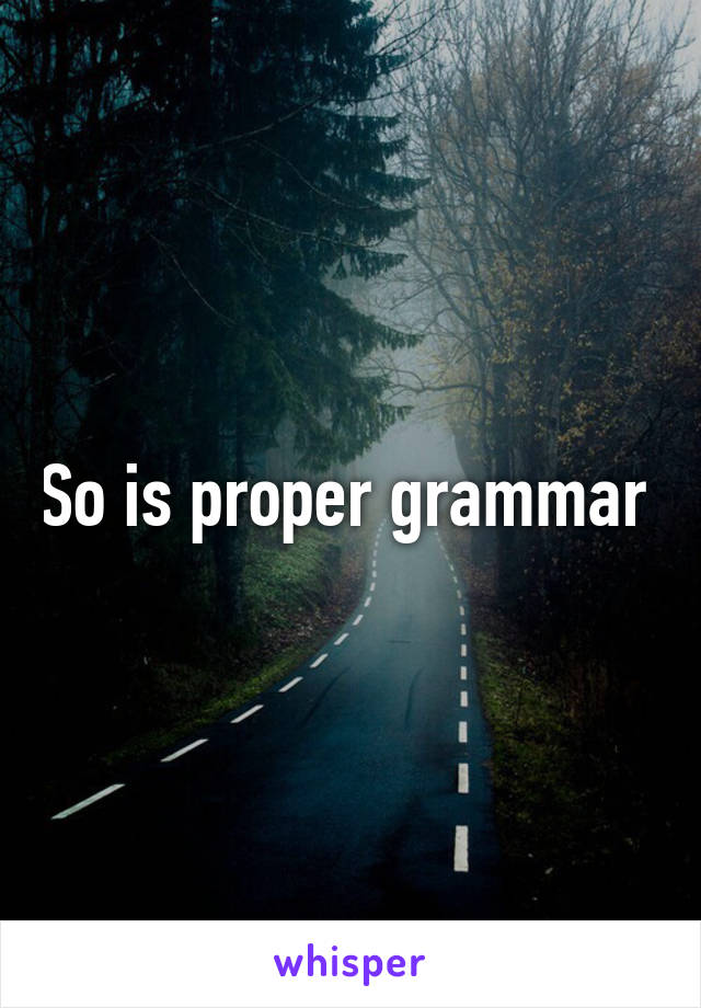 So is proper grammar 