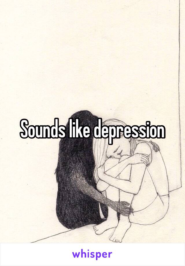 Sounds like depression