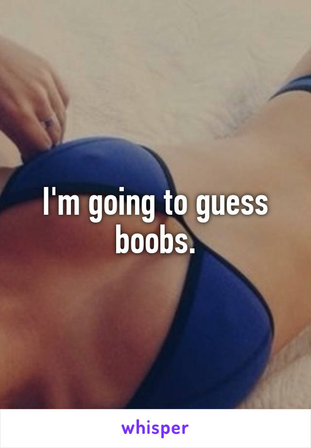 I'm going to guess boobs.