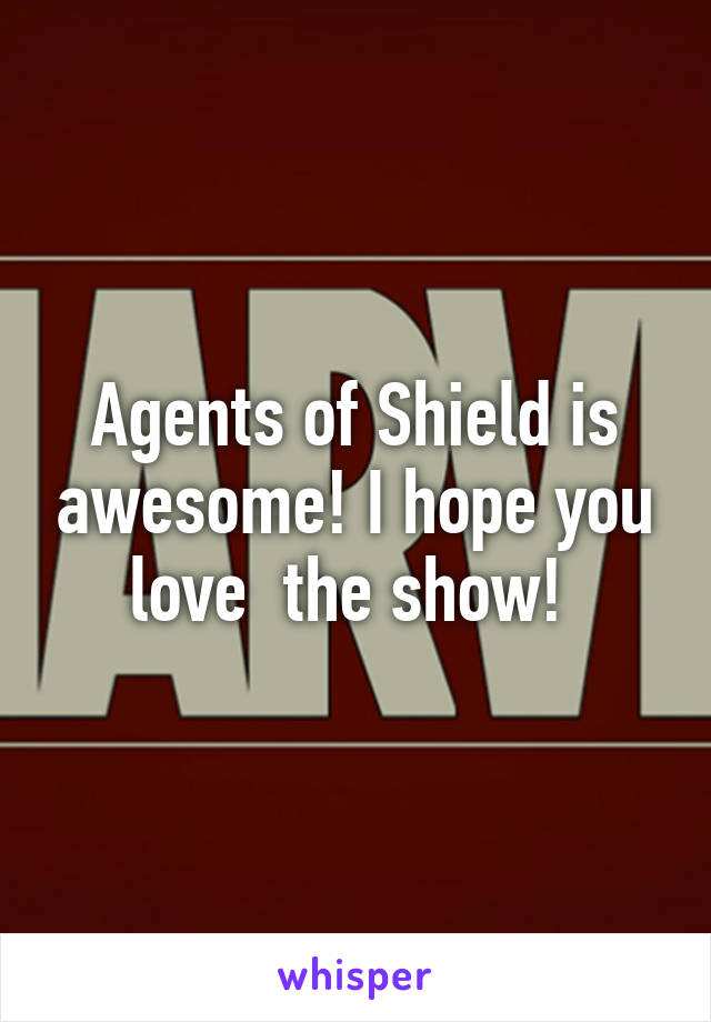 Agents of Shield is awesome! I hope you love  the show! 