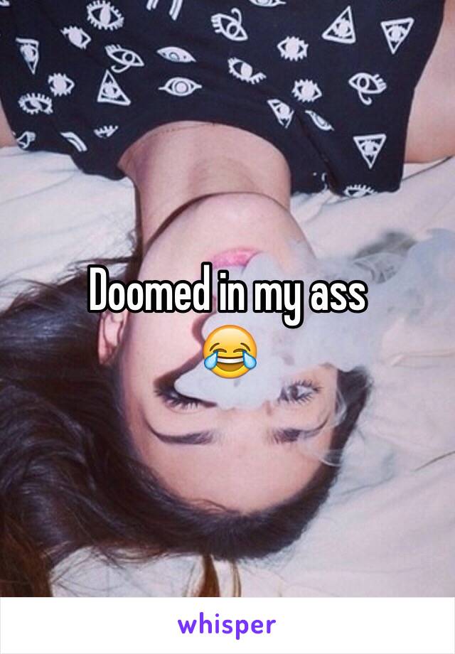 Doomed in my ass 
😂