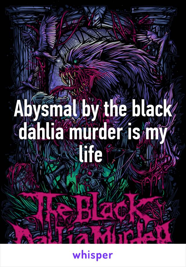 Abysmal by the black dahlia murder is my life 