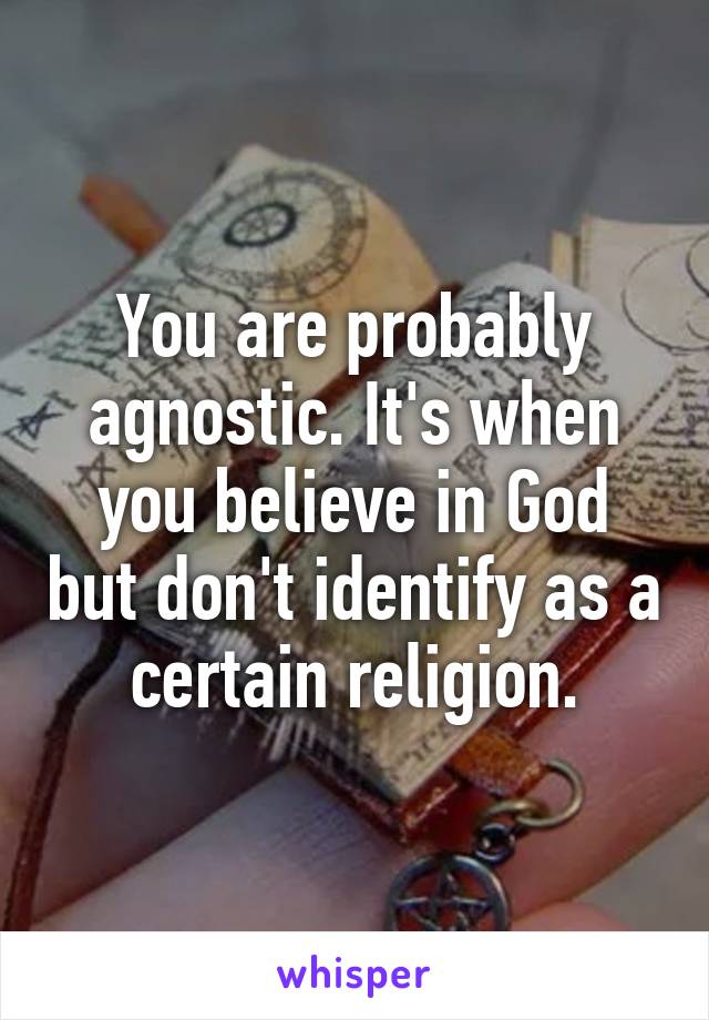 You are probably agnostic. It's when you believe in God but don't identify as a certain religion.