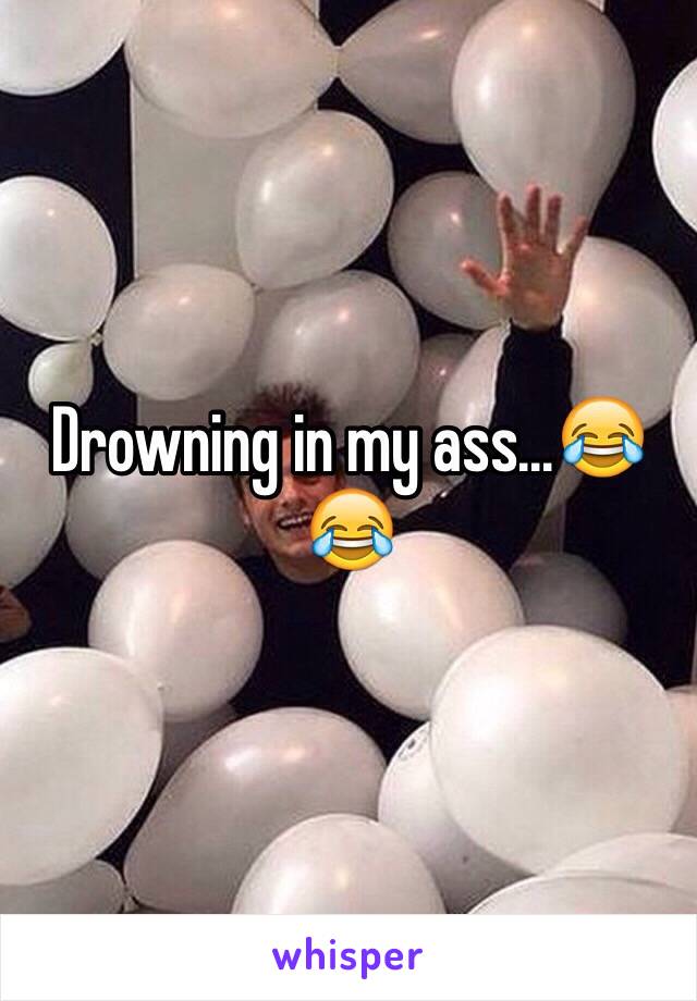 Drowning in my ass...😂😂