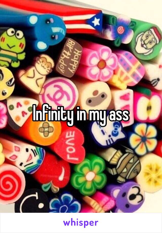 Infinity in my ass