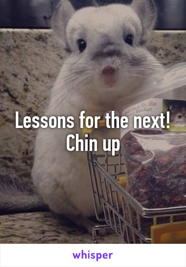 Lessons for the next! Chin up