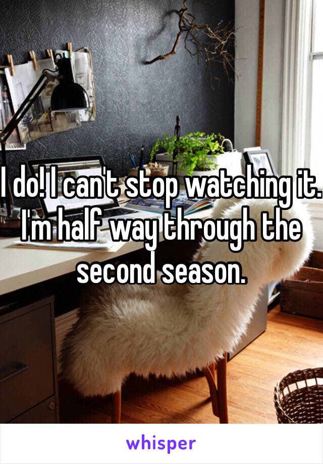 I do! I can't stop watching it. I'm half way through the second season. 