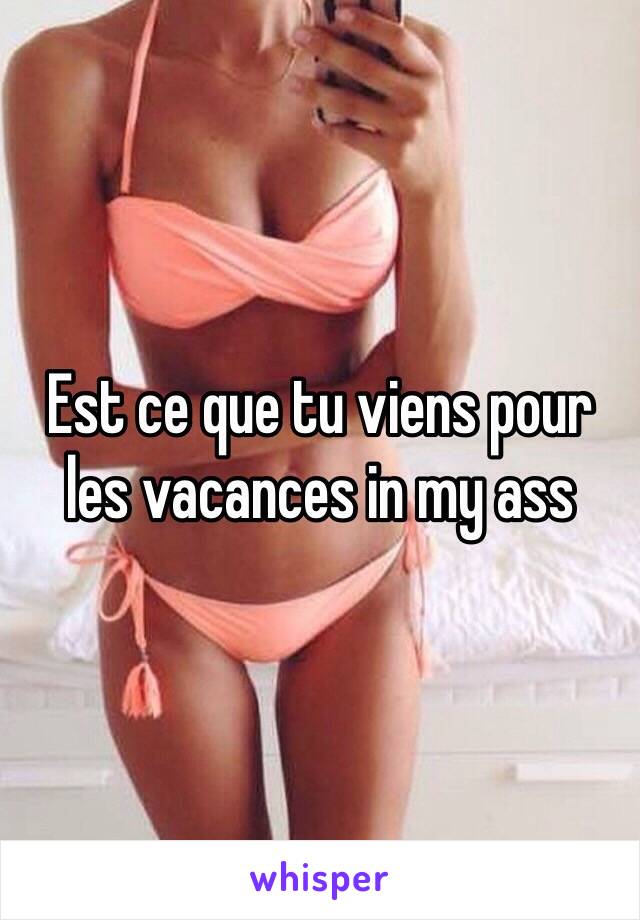 Est ce que tu viens pour les vacances in my ass 