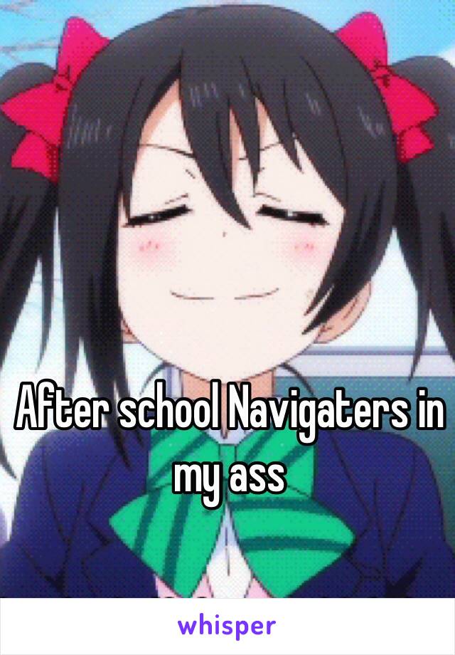 After school Navigaters in my ass