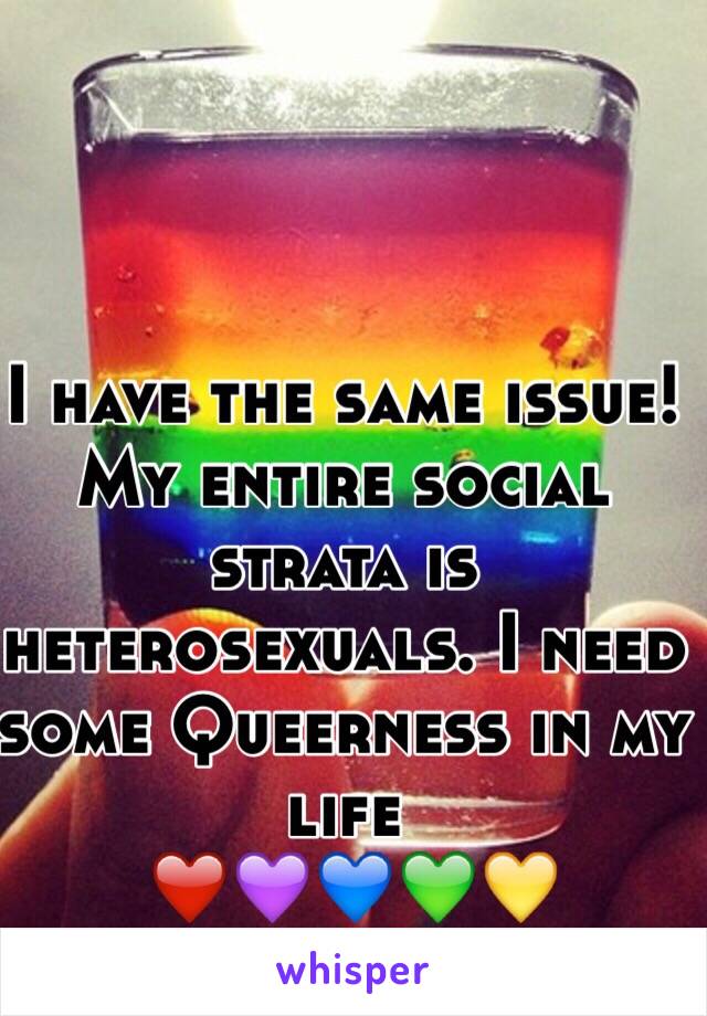 I have the same issue!  My entire social strata is heterosexuals. I need some Queerness in my life
 ❤️💜💙💚💛