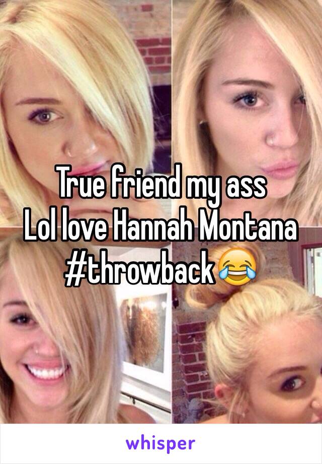 True friend my ass
Lol love Hannah Montana #throwback😂