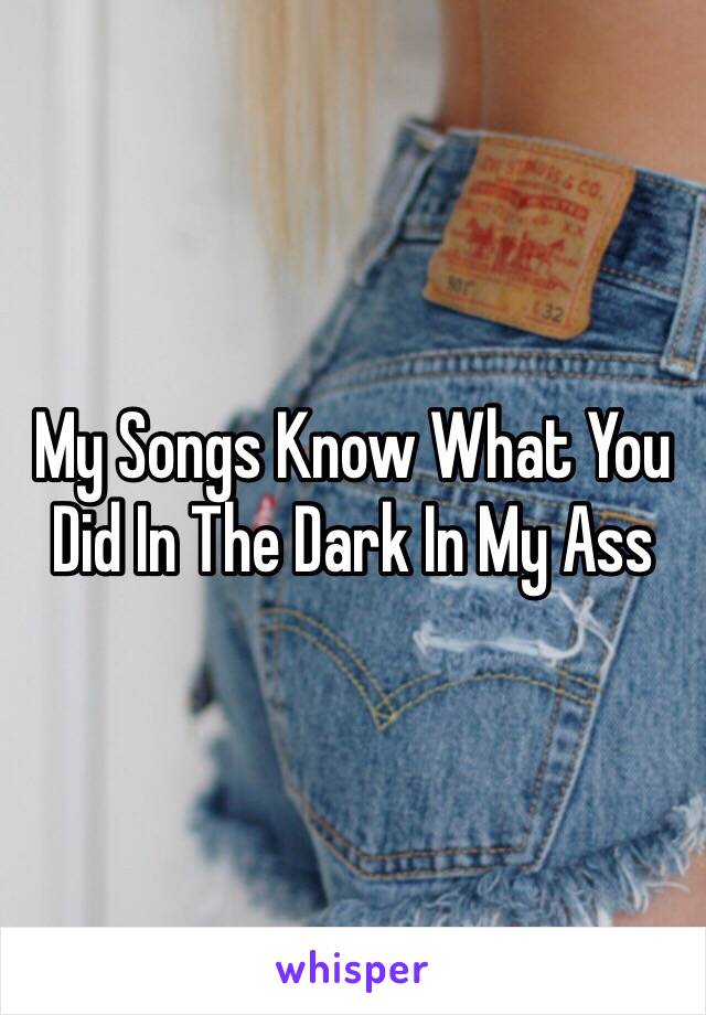 My Songs Know What You Did In The Dark In My Ass