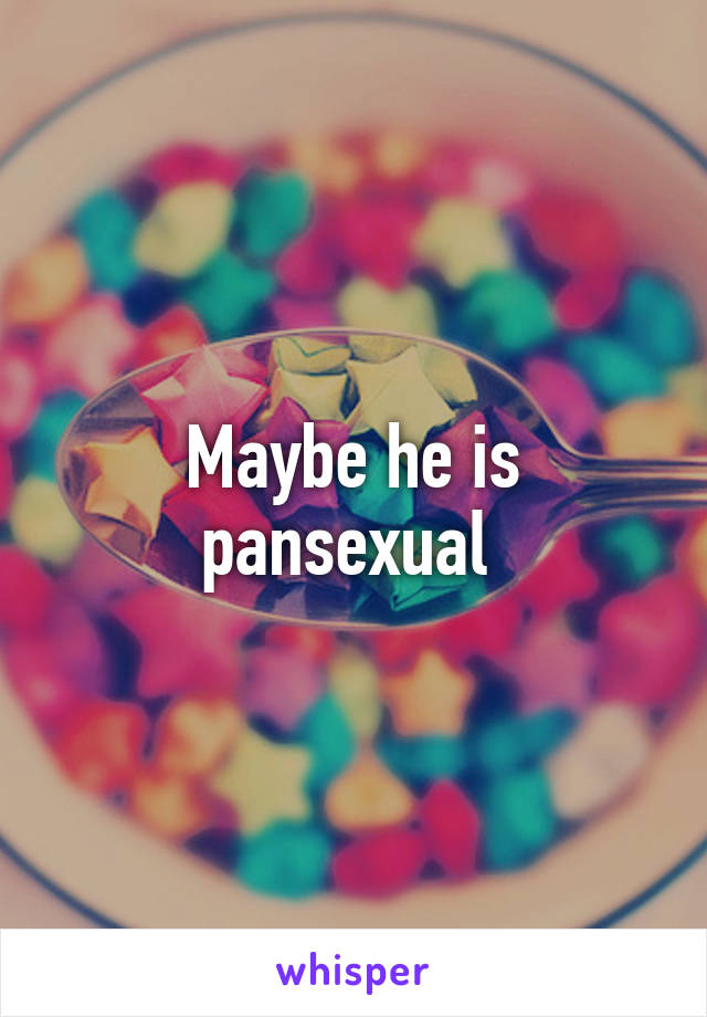 Maybe he is pansexual 