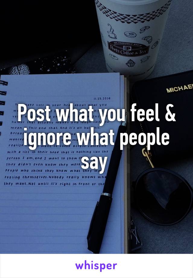 Post what you feel & ignore what people say 