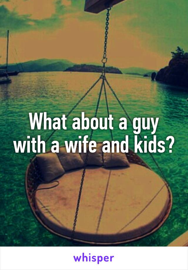 What about a guy with a wife and kids?