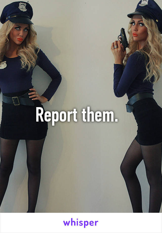 Report them.  