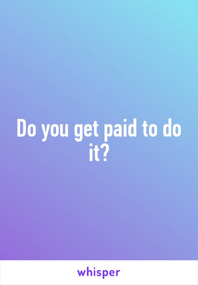 Do you get paid to do it?