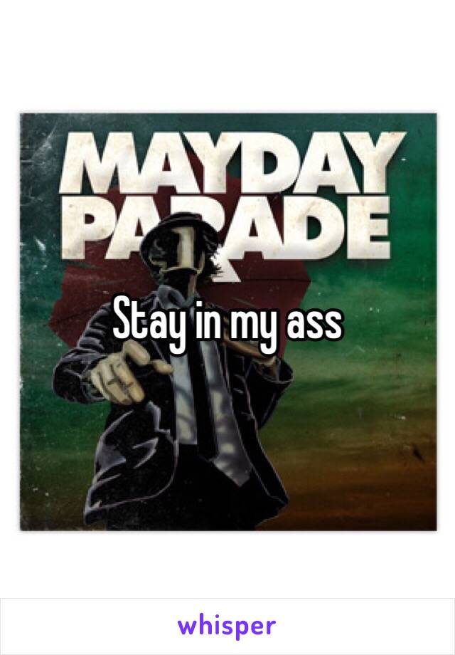 Stay in my ass