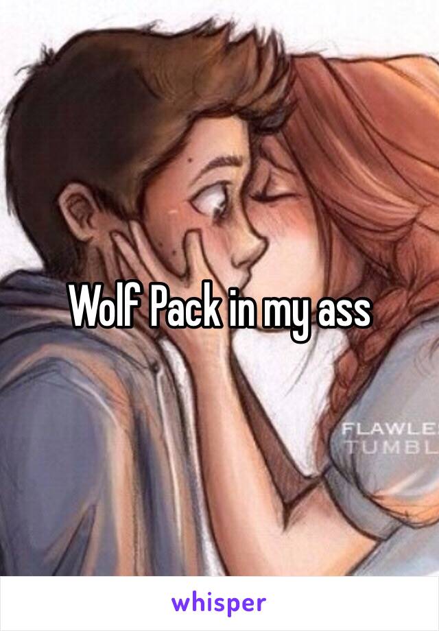 Wolf Pack in my ass