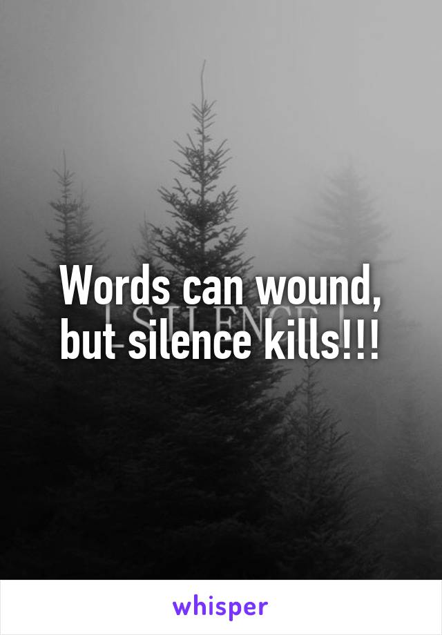 Words can wound, but silence kills!!!