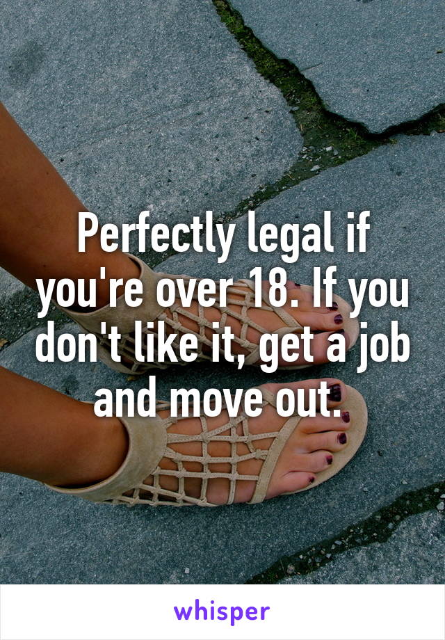 Perfectly legal if you're over 18. If you don't like it, get a job and move out. 