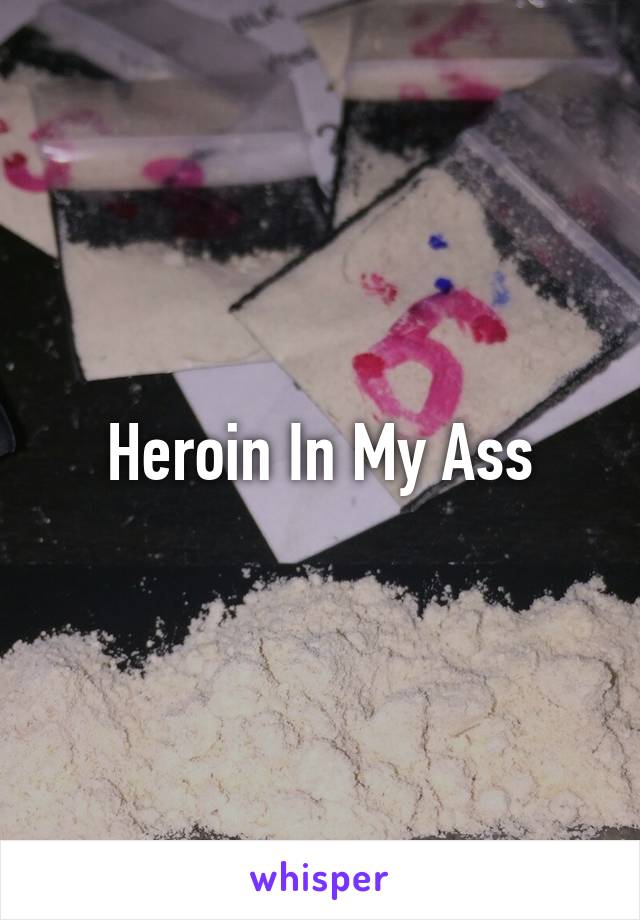 Heroin In My Ass