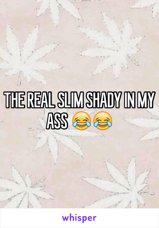 THE REAL SLIM SHADY IN MY ASS 😂😂