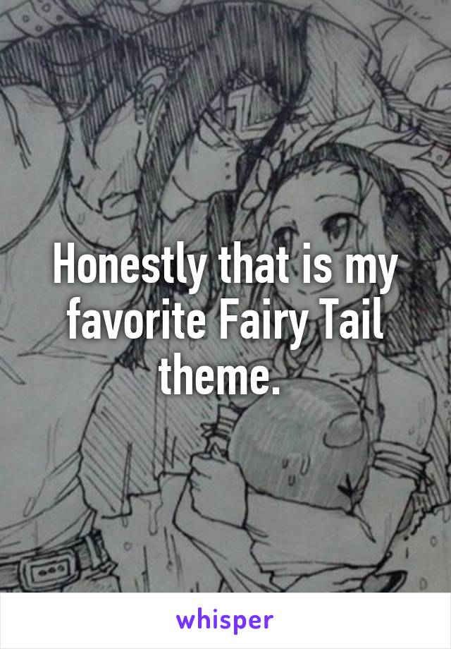 Honestly that is my favorite Fairy Tail theme. 