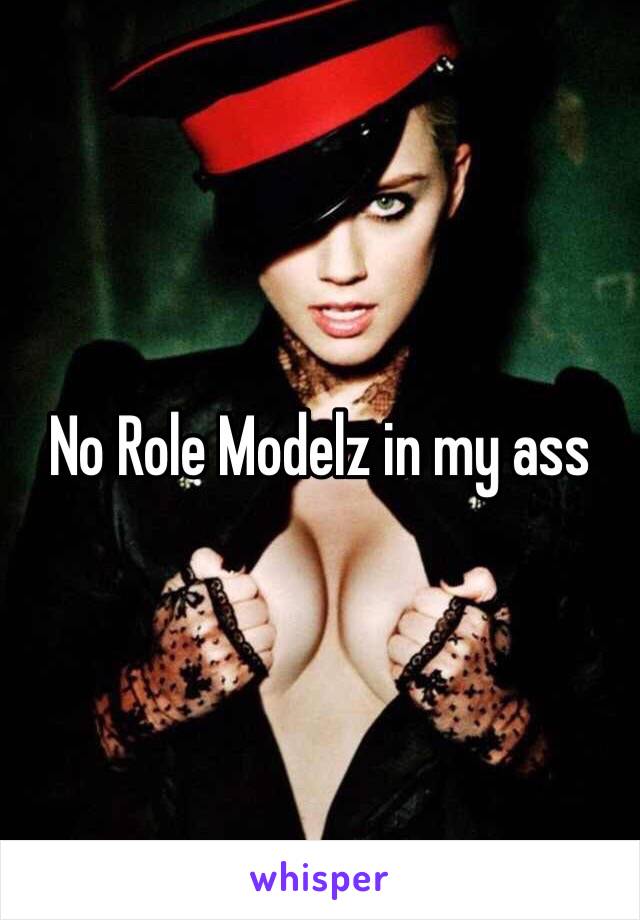 No Role Modelz in my ass