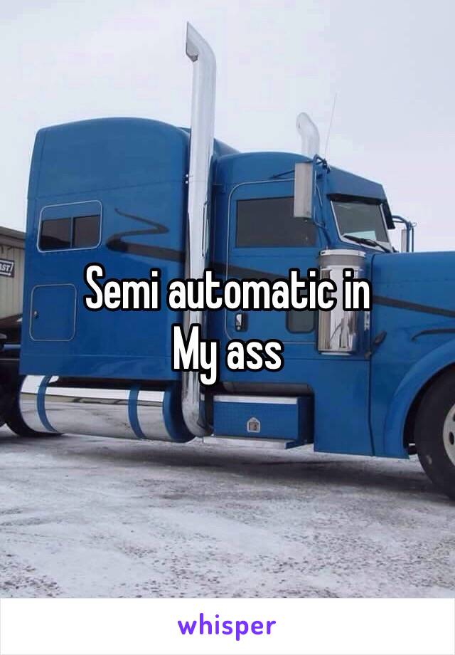 Semi automatic in
My ass