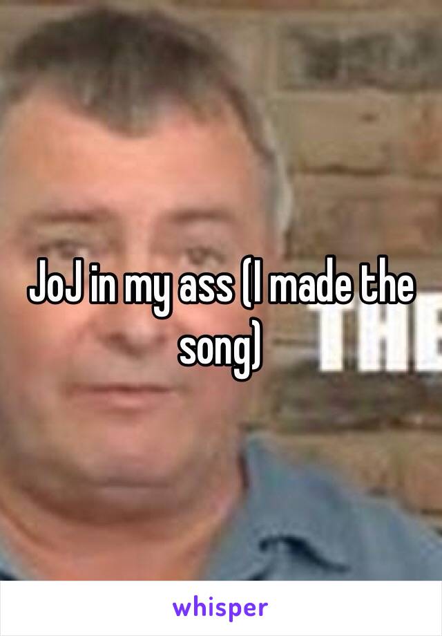 JoJ in my ass (I made the song) 