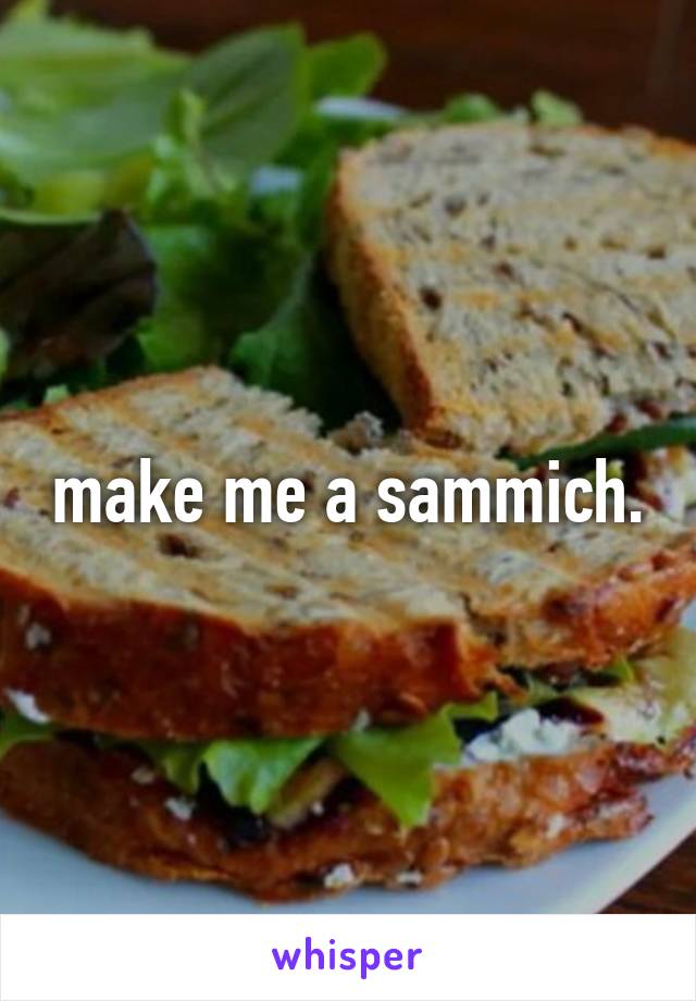 make me a sammich.