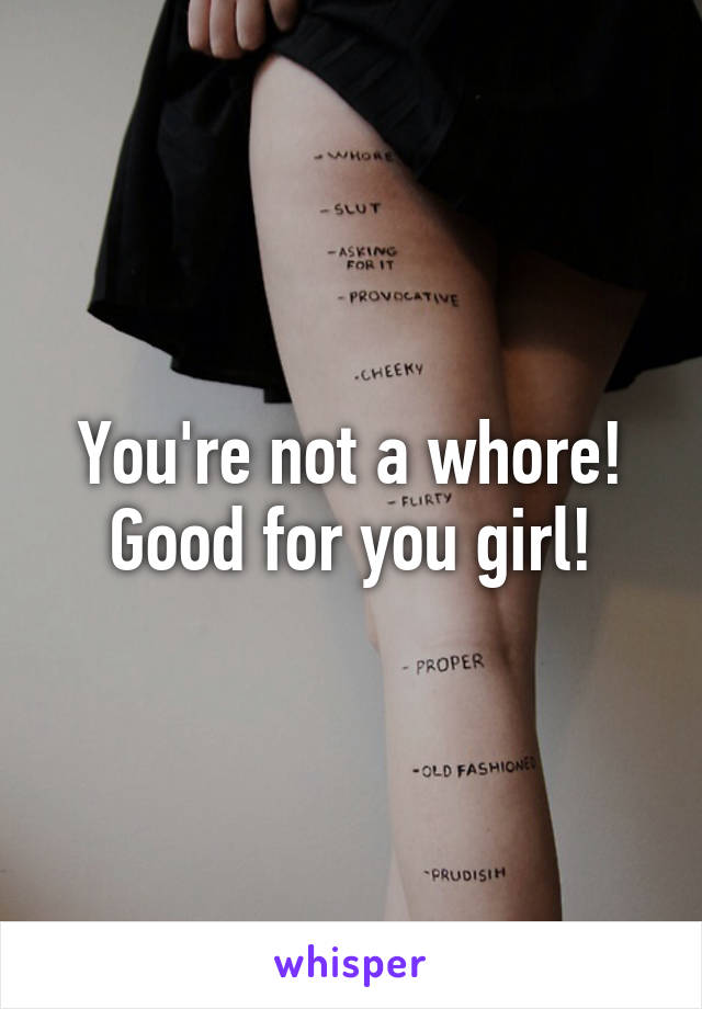 You're not a whore! Good for you girl!